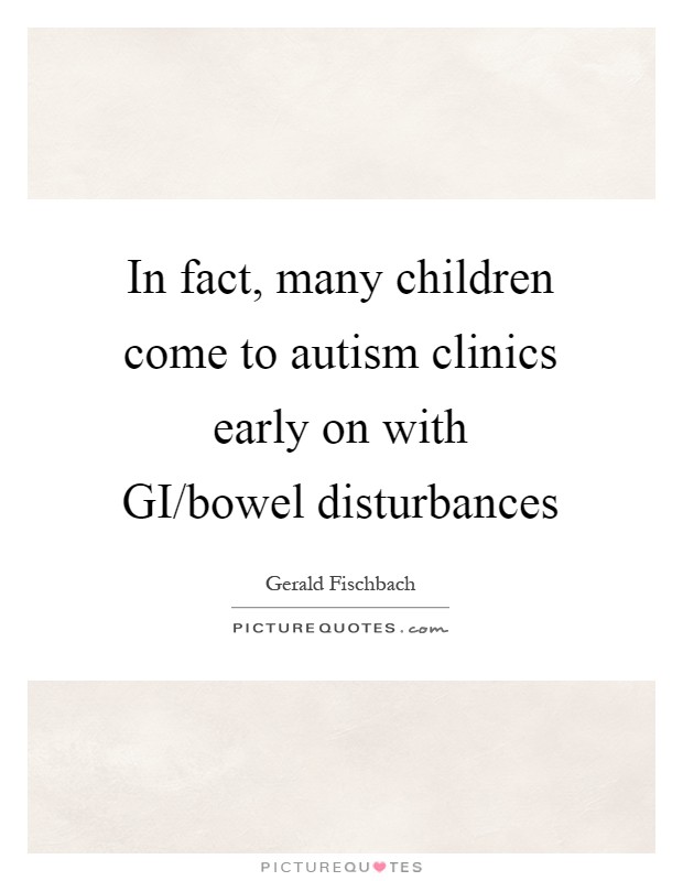 In fact, many children come to autism clinics early on with GI/bowel disturbances Picture Quote #1