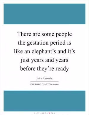 There are some people the gestation period is like an elephant’s and it’s just years and years before they’re ready Picture Quote #1
