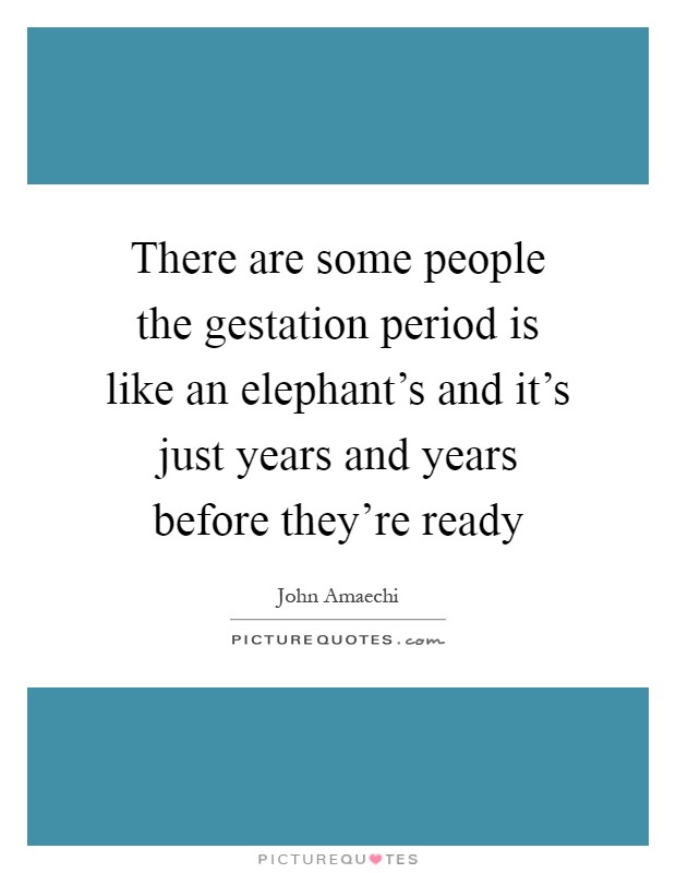 There are some people the gestation period is like an elephant's and it's just years and years before they're ready Picture Quote #1