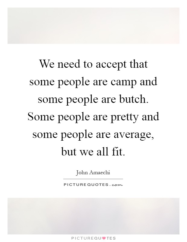We need to accept that some people are camp and some people are butch. Some people are pretty and some people are average, but we all fit Picture Quote #1