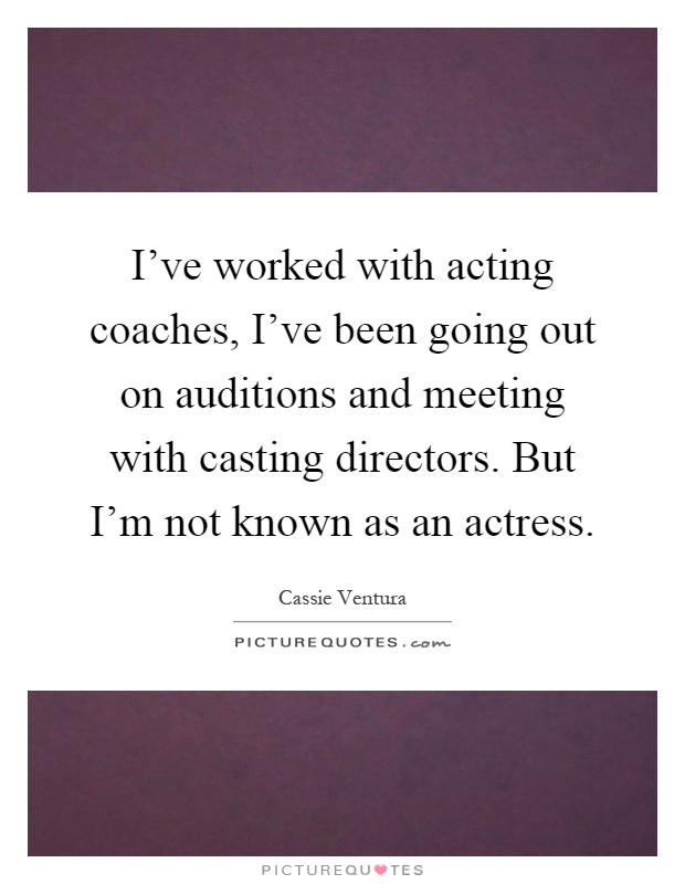 I've worked with acting coaches, I've been going out on auditions and meeting with casting directors. But I'm not known as an actress Picture Quote #1