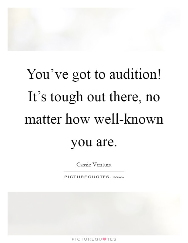 You've got to audition! It's tough out there, no matter how well-known you are Picture Quote #1