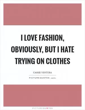 I love fashion, obviously, but I hate trying on clothes Picture Quote #1