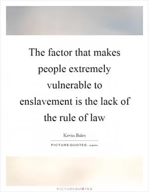 The factor that makes people extremely vulnerable to enslavement is the lack of the rule of law Picture Quote #1