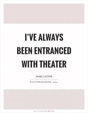 I’ve always been entranced with theater Picture Quote #1
