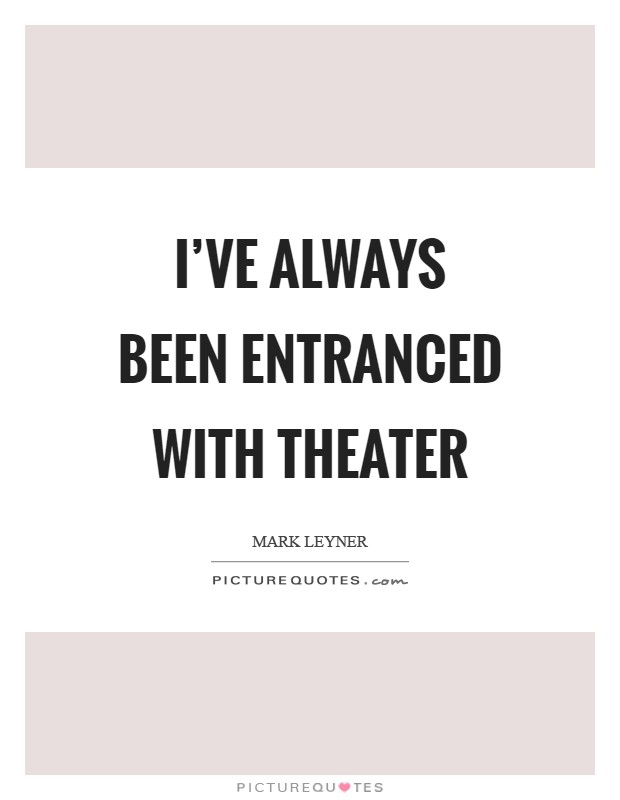 I've always been entranced with theater Picture Quote #1