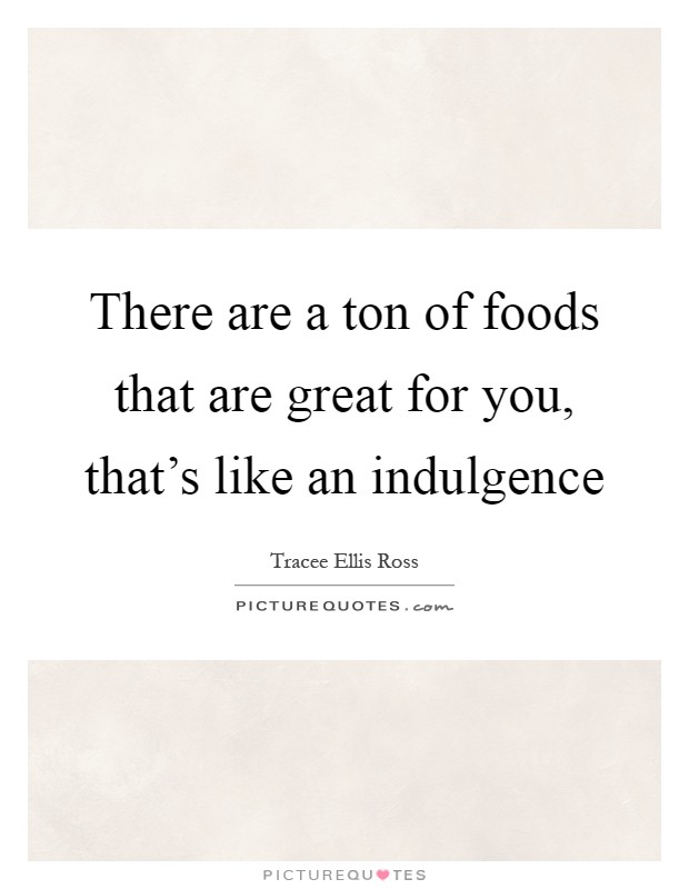 There are a ton of foods that are great for you, that's like an indulgence Picture Quote #1