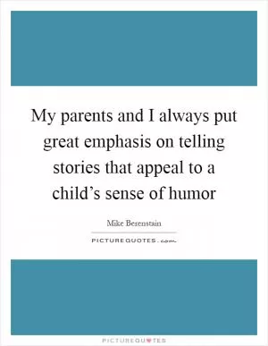 My parents and I always put great emphasis on telling stories that appeal to a child’s sense of humor Picture Quote #1
