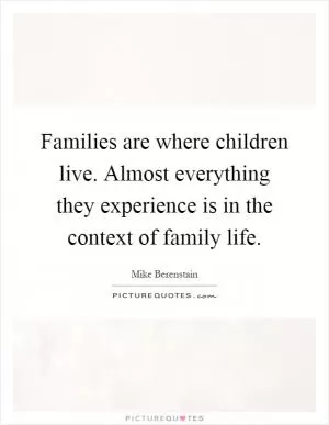 Families are where children live. Almost everything they experience is in the context of family life Picture Quote #1