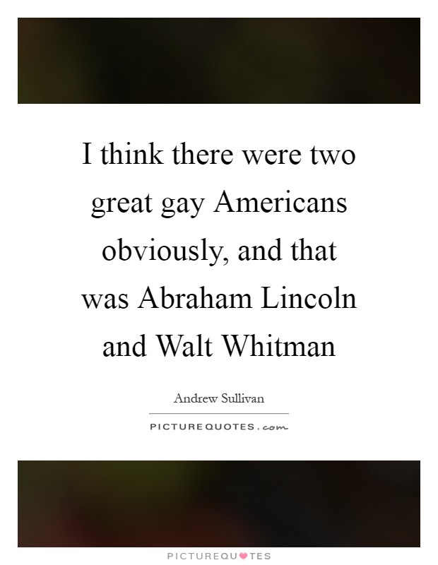 I think there were two great gay Americans obviously, and that was Abraham Lincoln and Walt Whitman Picture Quote #1