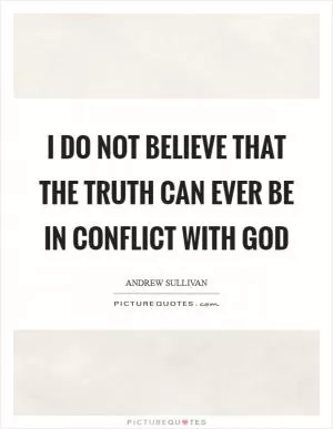 I do not believe that the truth can ever be in conflict with God Picture Quote #1