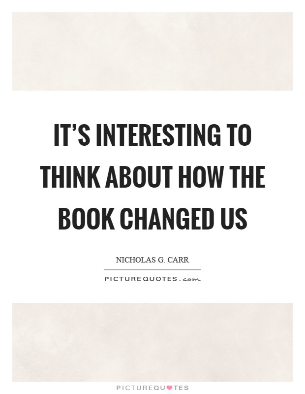 It's interesting to think about how the book changed us Picture Quote #1