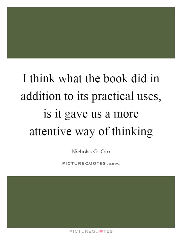 I think what the book did in addition to its practical uses, is it gave us a more attentive way of thinking Picture Quote #1