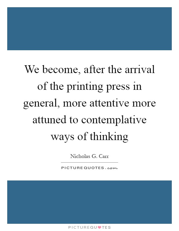 We become, after the arrival of the printing press in general, more attentive more attuned to contemplative ways of thinking Picture Quote #1