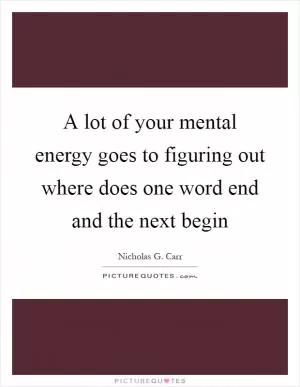 A lot of your mental energy goes to figuring out where does one word end and the next begin Picture Quote #1
