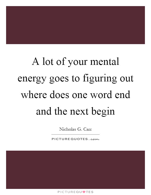 A lot of your mental energy goes to figuring out where does one word end and the next begin Picture Quote #1