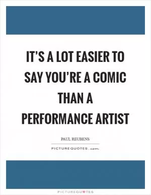 It’s a lot easier to say you’re a comic than a performance artist Picture Quote #1