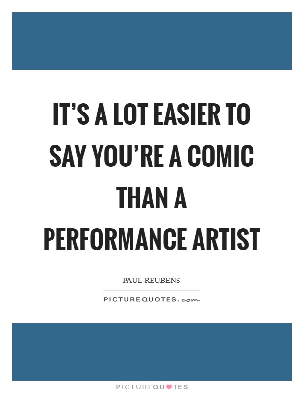 It's a lot easier to say you're a comic than a performance artist Picture Quote #1