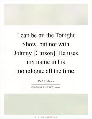 I can be on the Tonight Show, but not with Johnny [Carson]. He uses my name in his monologue all the time Picture Quote #1