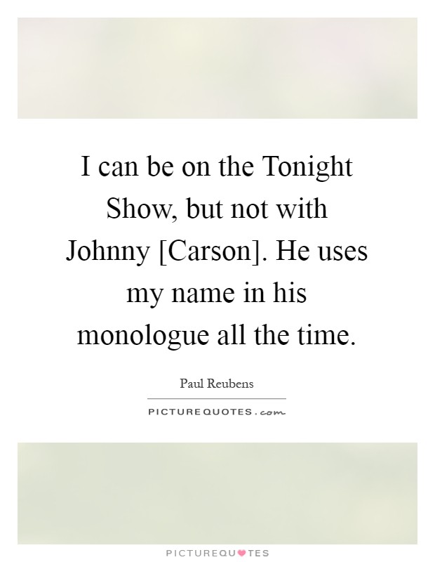 I can be on the Tonight Show, but not with Johnny [Carson]. He uses my name in his monologue all the time Picture Quote #1