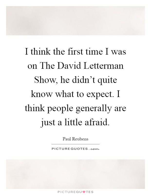 I think the first time I was on The David Letterman Show, he didn't quite know what to expect. I think people generally are just a little afraid Picture Quote #1