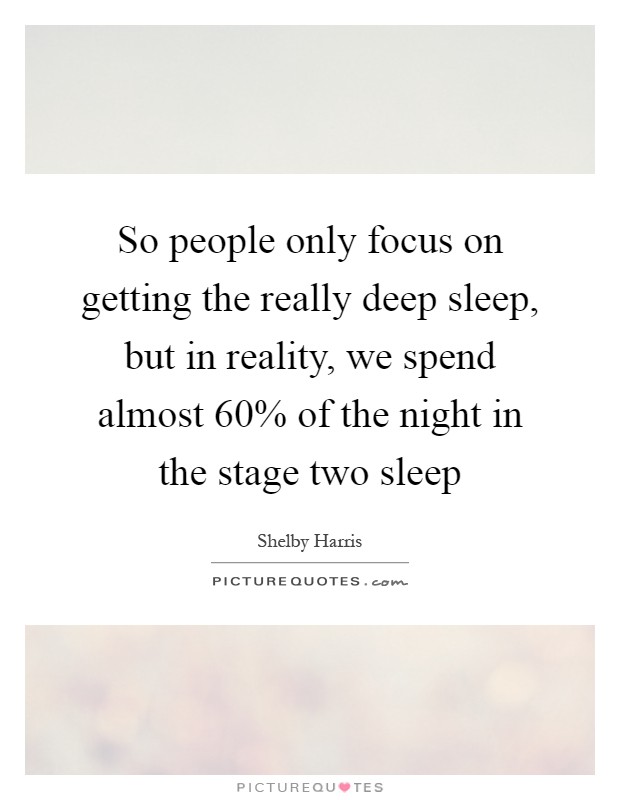 So people only focus on getting the really deep sleep, but in reality, we spend almost 60% of the night in the stage two sleep Picture Quote #1