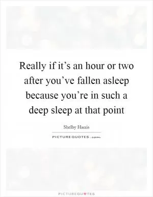 Really if it’s an hour or two after you’ve fallen asleep because you’re in such a deep sleep at that point Picture Quote #1