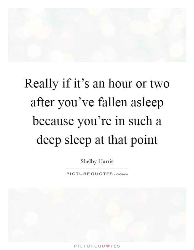 Really if it's an hour or two after you've fallen asleep because you're in such a deep sleep at that point Picture Quote #1