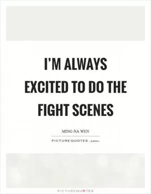 I’m always excited to do the fight scenes Picture Quote #1