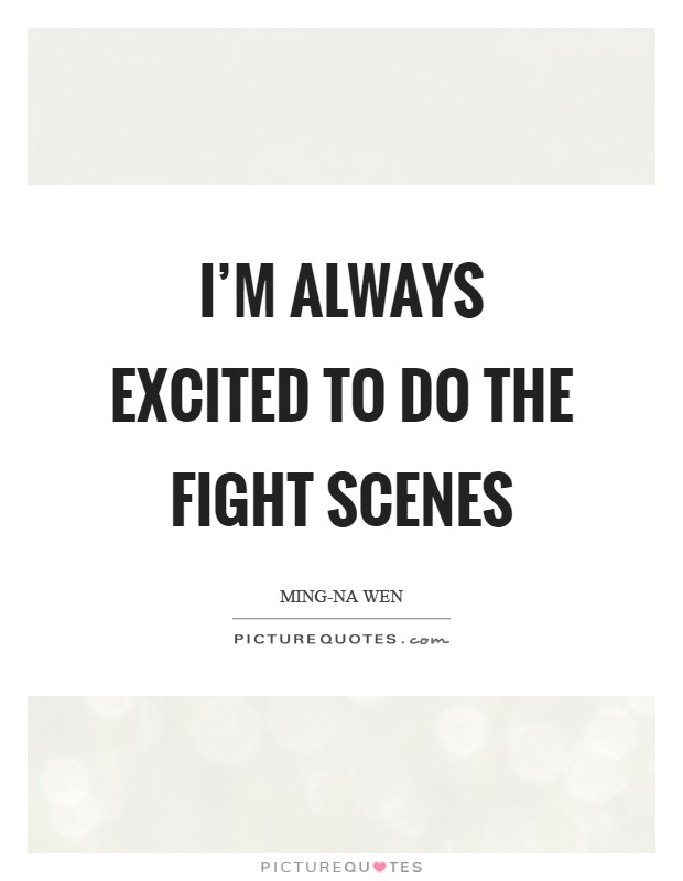 I'm always excited to do the fight scenes Picture Quote #1