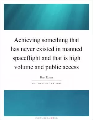 Achieving something that has never existed in manned spaceflight and that is high volume and public access Picture Quote #1