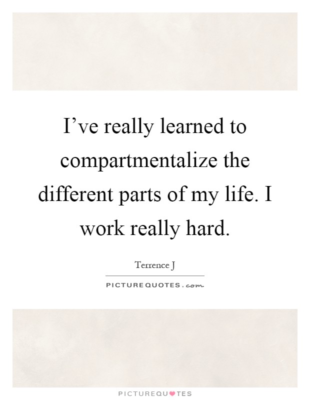 I've really learned to compartmentalize the different parts of my life. I work really hard Picture Quote #1