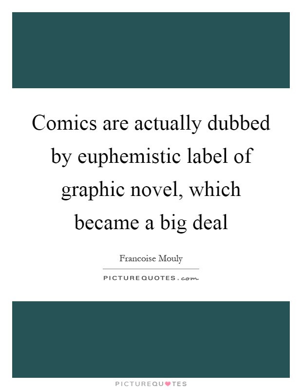 Comics are actually dubbed by euphemistic label of graphic novel, which became a big deal Picture Quote #1