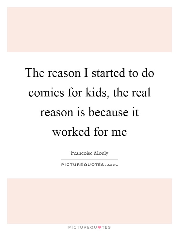 The reason I started to do comics for kids, the real reason is because it worked for me Picture Quote #1