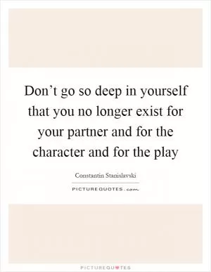 Don’t go so deep in yourself that you no longer exist for your partner and for the character and for the play Picture Quote #1