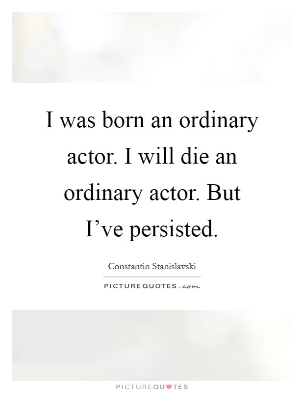 I was born an ordinary actor. I will die an ordinary actor. But I've persisted Picture Quote #1