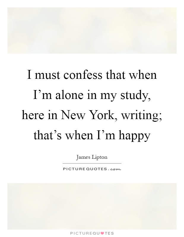 I must confess that when I'm alone in my study, here in New York, writing; that's when I'm happy Picture Quote #1