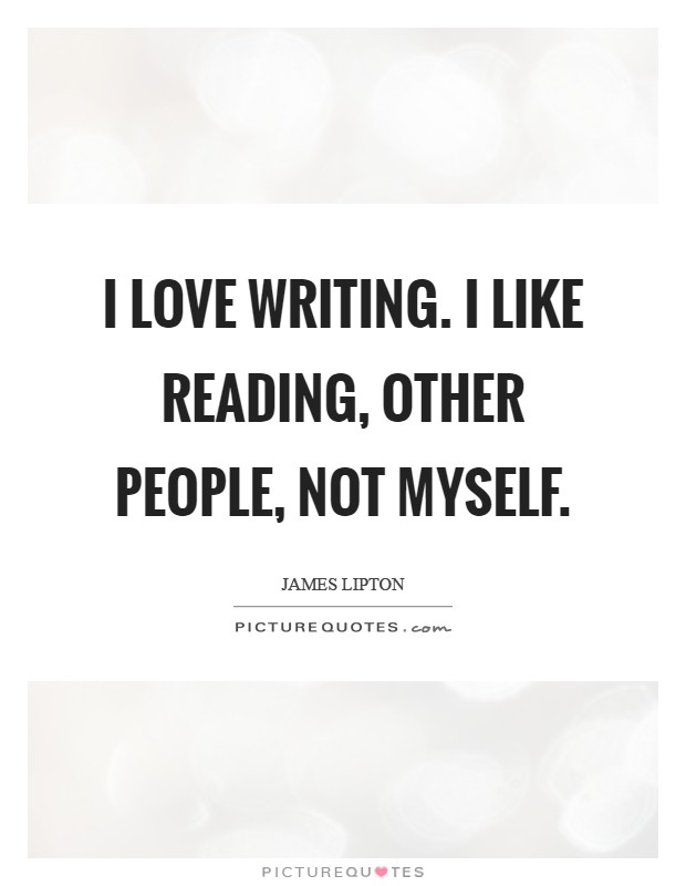 I love writing. I like reading, other people, not myself Picture Quote #1
