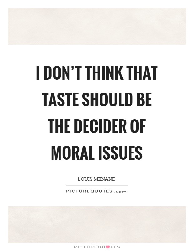 I don't think that taste should be the decider of moral issues Picture Quote #1
