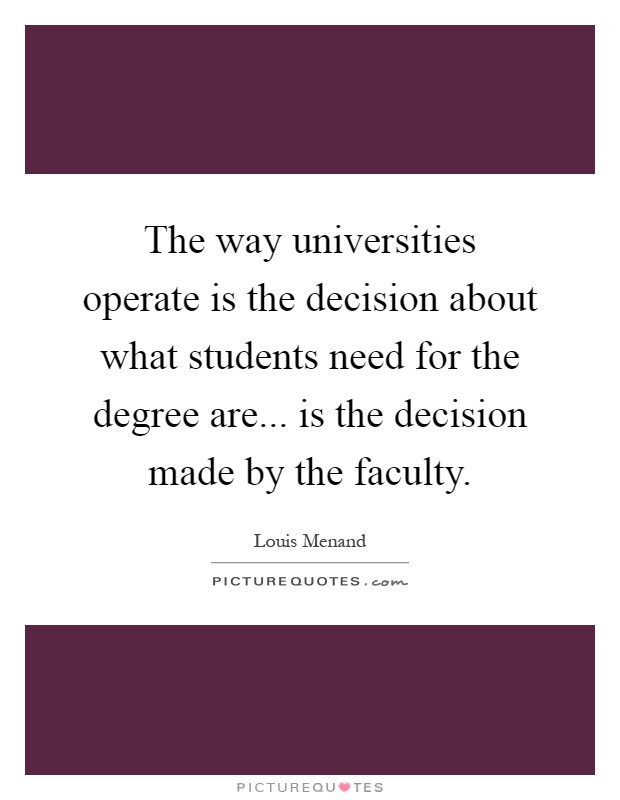 The way universities operate is the decision about what students need for the degree are... is the decision made by the faculty Picture Quote #1