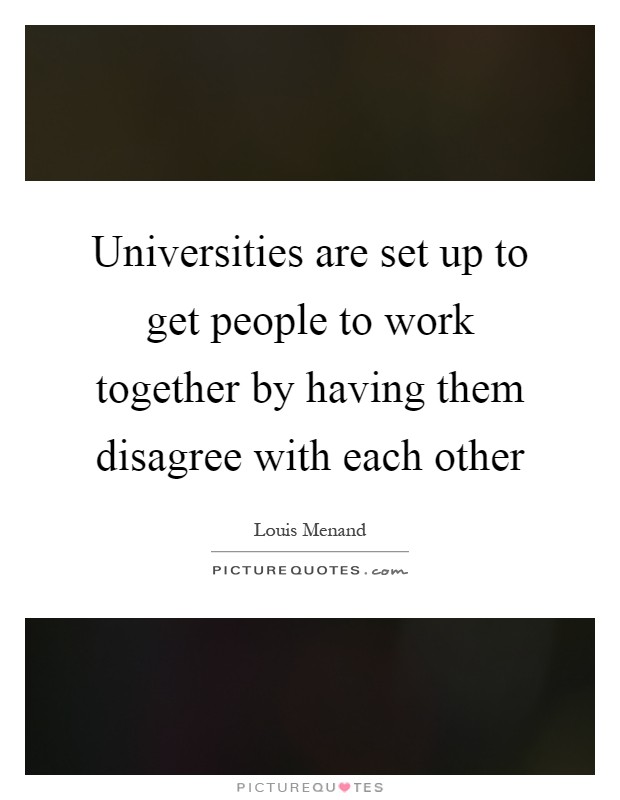 Universities are set up to get people to work together by having them disagree with each other Picture Quote #1