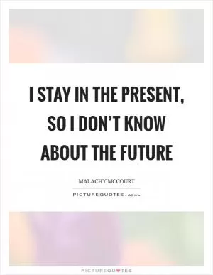 I stay in the present, so I don’t know about the future Picture Quote #1