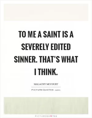 To me a saint is a severely edited sinner. That’s what I think Picture Quote #1