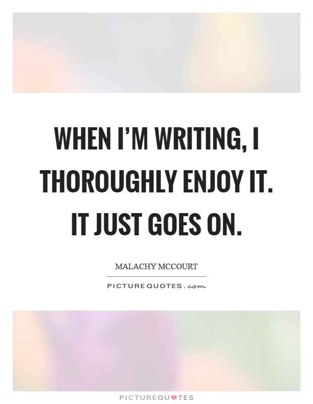 When I'm writing, I thoroughly enjoy it. It just goes on Picture Quote #1