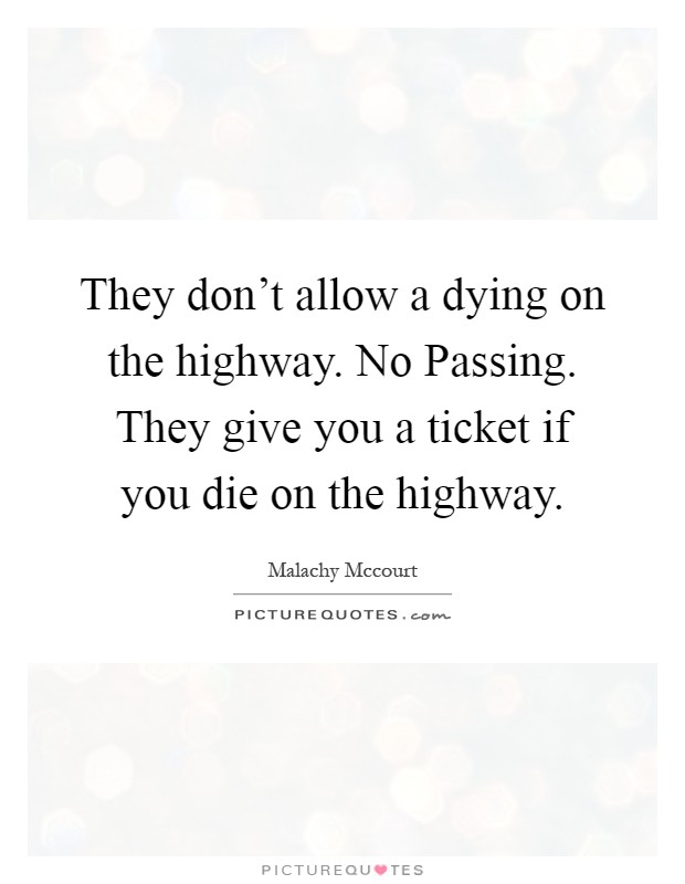 They don't allow a dying on the highway. No Passing. They give you a ticket if you die on the highway Picture Quote #1