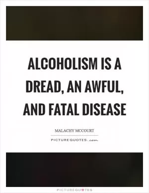 Alcoholism is a dread, an awful, and fatal disease Picture Quote #1