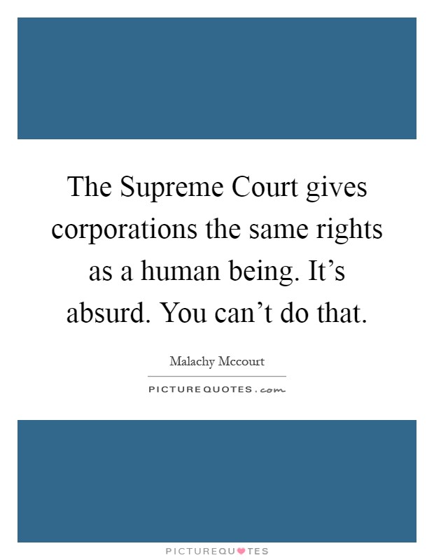 The Supreme Court gives corporations the same rights as a human being. It's absurd. You can't do that Picture Quote #1