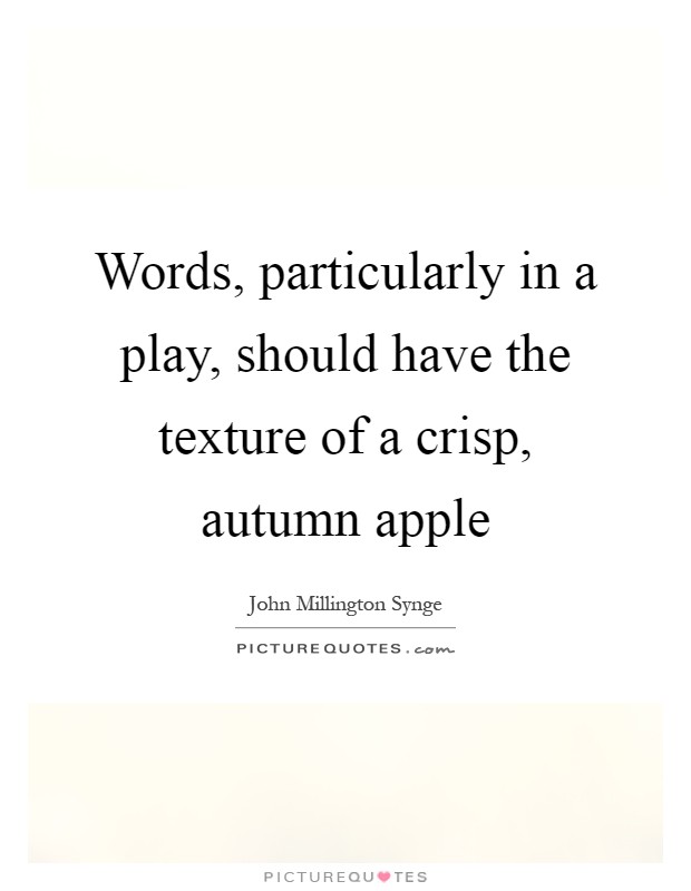 Words, particularly in a play, should have the texture of a crisp, autumn apple Picture Quote #1