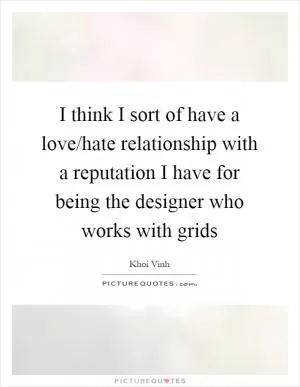 I think I sort of have a love/hate relationship with a reputation I have for being the designer who works with grids Picture Quote #1