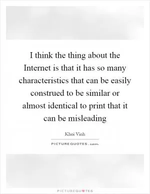 I think the thing about the Internet is that it has so many characteristics that can be easily construed to be similar or almost identical to print that it can be misleading Picture Quote #1